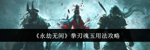 《永劫无间》拳刃魂玉用法攻略