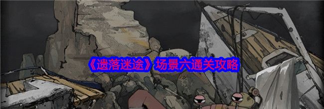 《遗落迷途》场景六通关攻略