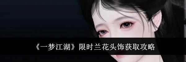《一梦江湖》限时兰花头饰获取攻略