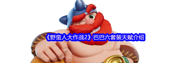 《野蛮人大作战2》巴巴六套装天赋介绍