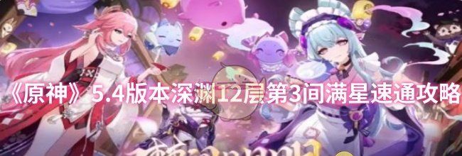 《原神》5.4版本深渊12层第3间满星速通攻略