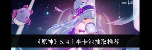 《原神》5.4上半卡池抽取推荐