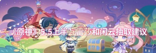 《原神》5.5上半瓦雷莎和闲云抽取建议