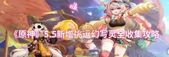 《原神》5.5新增挑逗幻写灵全收集攻略