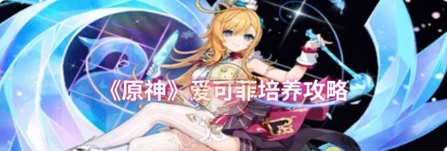 《原神》爱可菲培养攻略