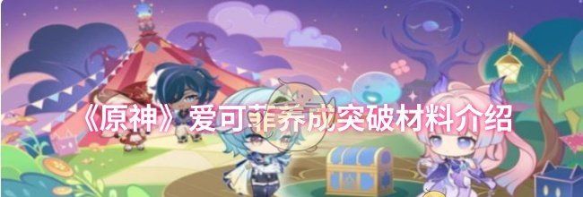 《原神》爱可菲养成突破材料介绍
