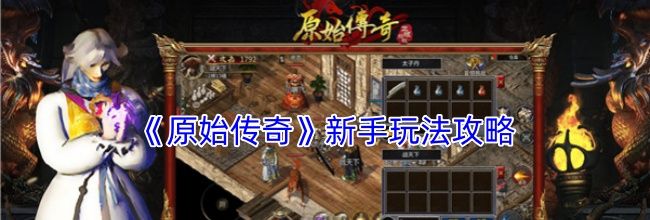 《原始传奇》新手玩法攻略