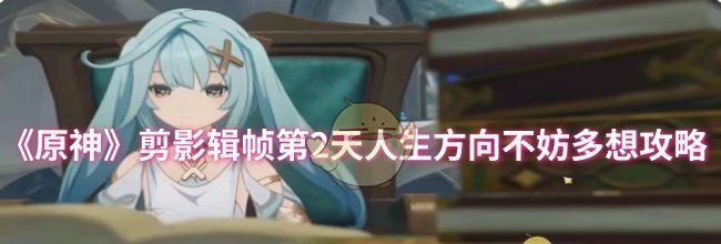 《原神》剪影辑帧第2天人生方向不妨多想攻略