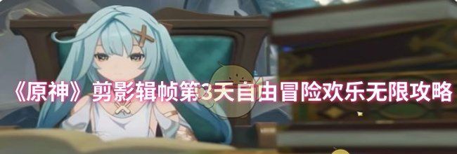 《原神》剪影辑帧第3天自由冒险欢乐无限攻略