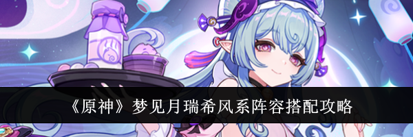 《原神》梦见月瑞希风系阵容搭配攻略