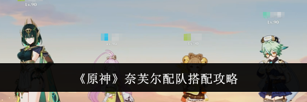 《原神》奈芙尔配队搭配攻略