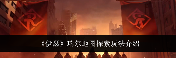 《伊瑟》瑞尔地图探索玩法介绍
