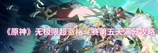 《原神》无极限超激格斗赛第五天满分攻略