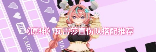 《原神》瓦雷莎直伤队搭配推荐