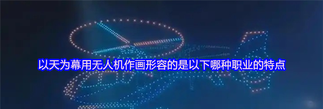 以天为幕用无人机作画形容的是以下哪种职业的特点
