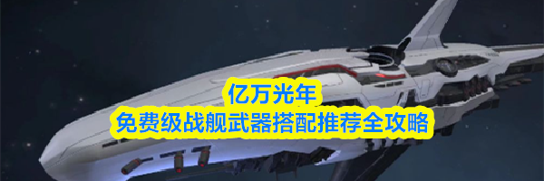 亿万光年免费级战舰武器搭配推荐全攻略