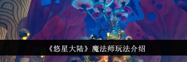《悠星大陆》魔法师玩法介绍