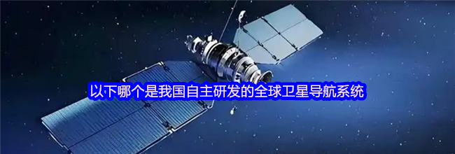 以下哪个是我国自主研发的全球卫星导航系统