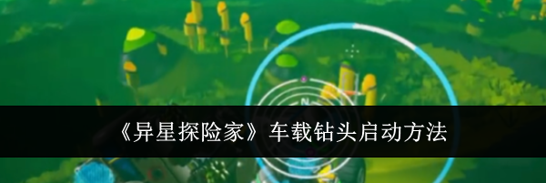 《异星探险家》车载钻头启动方法