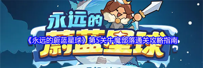 《永远的蔚蓝星球》第5关牛魔部落通关攻略指南