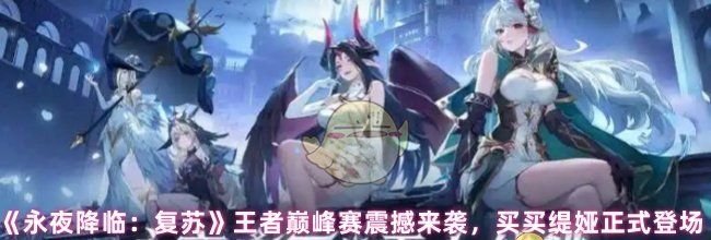 《永夜降临：复苏》王者巅峰赛震撼来袭，买买缇娅正式登场！