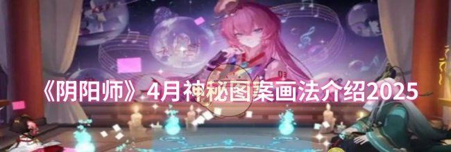 《阴阳师》4月神秘图案画法介绍2025
