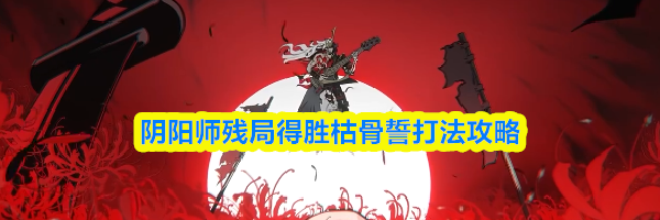 阴阳师残局得胜枯骨誓打法攻略