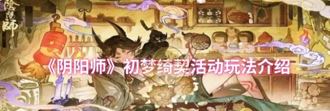 《阴阳师》初梦绮契活动玩法介绍