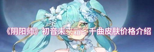 《阴阳师》初音未来霜冬千曲皮肤价格介绍
