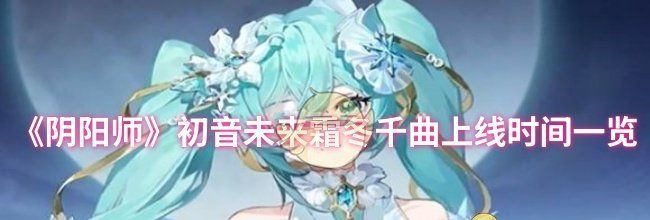 《阴阳师》初音未来霜冬千曲上线时间一览