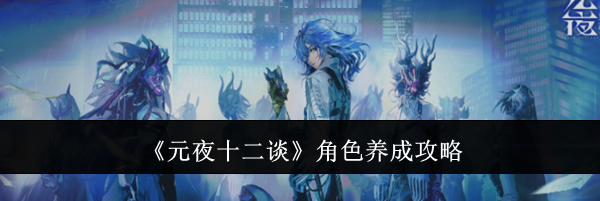 《元夜十二谈》角色养成攻略
