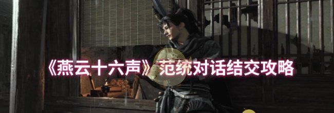 《燕云十六声》范统对话结交攻略