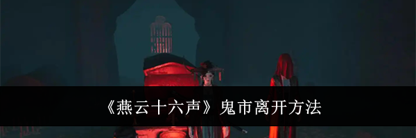 《燕云十六声》鬼市离开方法