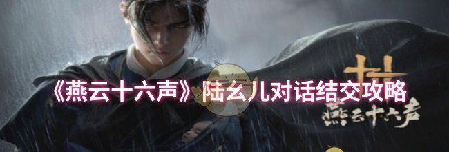 《燕云十六声》陆幺儿对话结交攻略