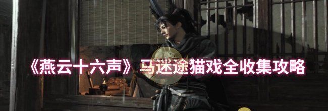 《燕云十六声》马迷途猫戏全收集攻略