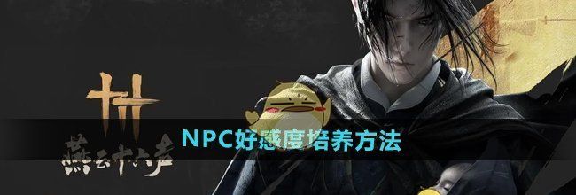 《燕云十六声》NPC好感度培养方法