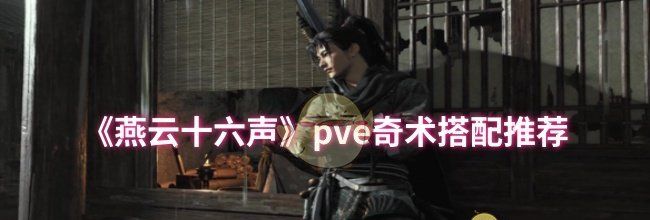 《燕云十六声》pve奇术搭配推荐