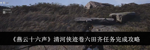 《燕云十六声》清河侠迹卷六田齐任务完成攻略