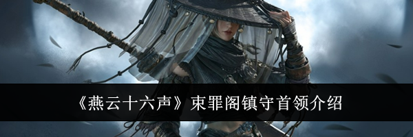 《燕云十六声》束罪阁镇守首领介绍