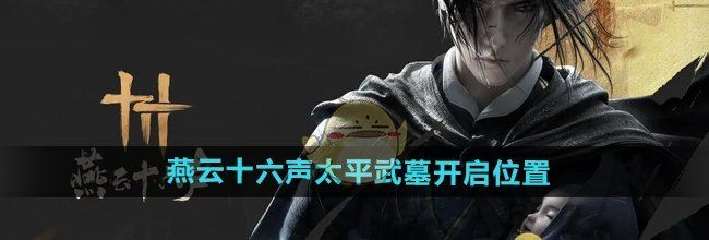 《燕云十六声》太平武墓开启位置