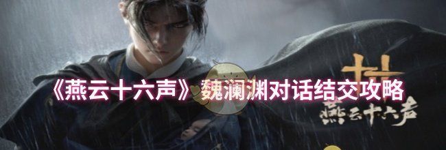 《燕云十六声》魏澜渊对话结交攻略