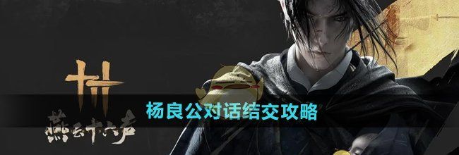 《燕云十六声》杨良公对话结交攻略
