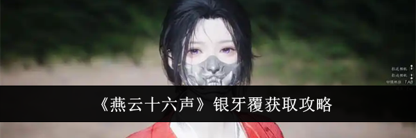 《燕云十六声》银牙覆获取攻略