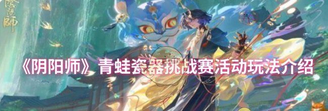 《阴阳师》青蛙瓷器挑战赛活动玩法介绍