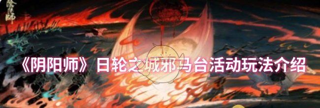 《阴阳师》日轮之城邪马台活动玩法介绍