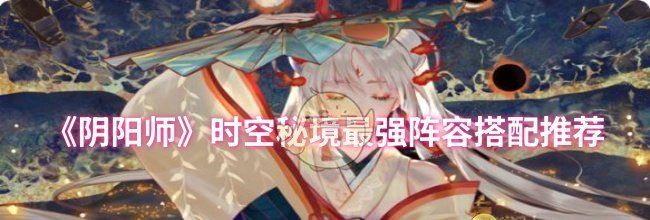 《阴阳师》时空秘境最强阵容搭配推荐