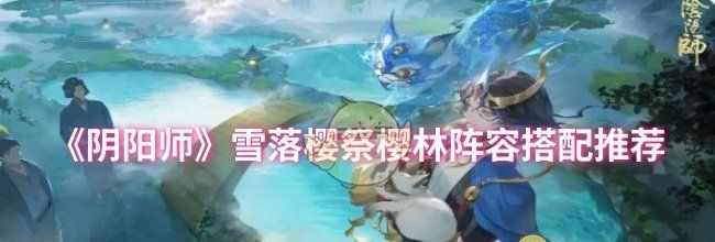 《阴阳师》雪落樱祭樱林阵容搭配推荐
