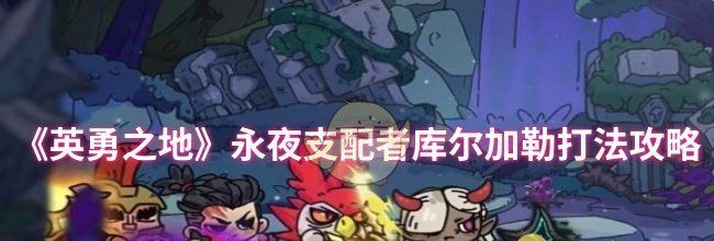 《英勇之地》永夜支配者库尔加勒打法攻略
