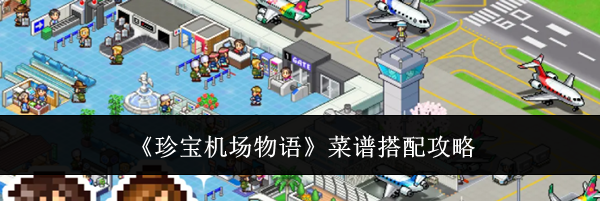 《珍宝机场物语》菜谱搭配攻略
