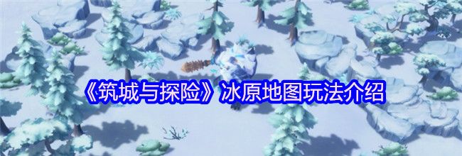 《筑城与探险》冰原地图玩法介绍